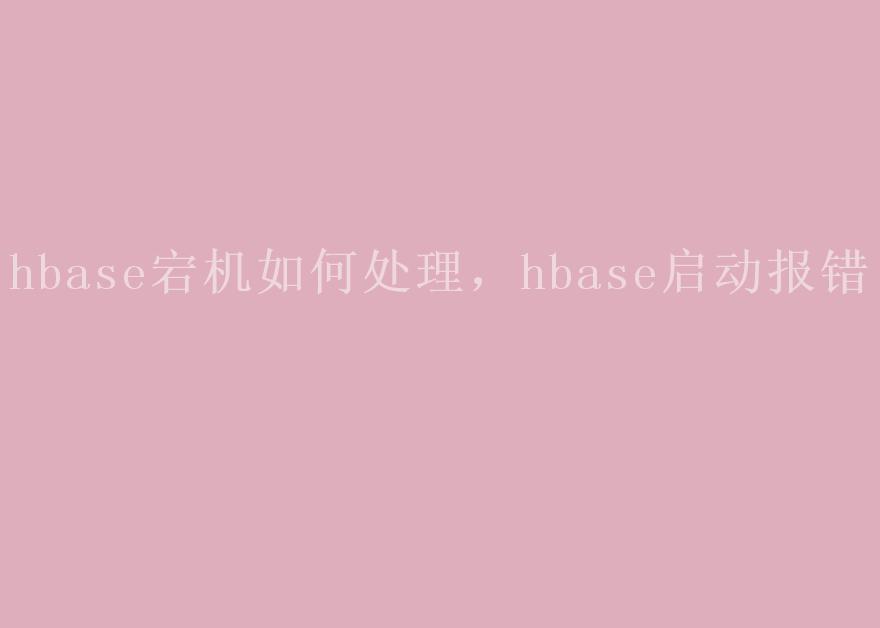 hbase宕机如何处理，hbase启动报错1