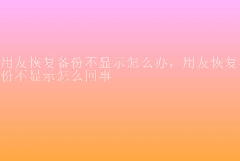 用友恢复备份不显示怎么办，用友恢复备份不显示怎么回事2