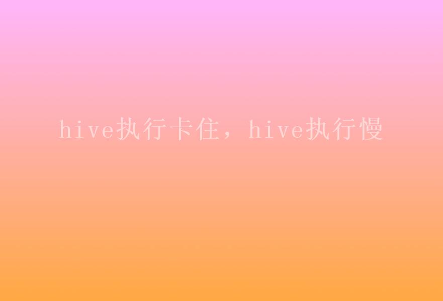 hive执行卡住，hive执行慢1