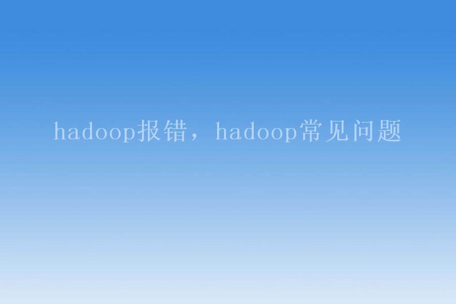 hadoop报错，hadoop常见问题1