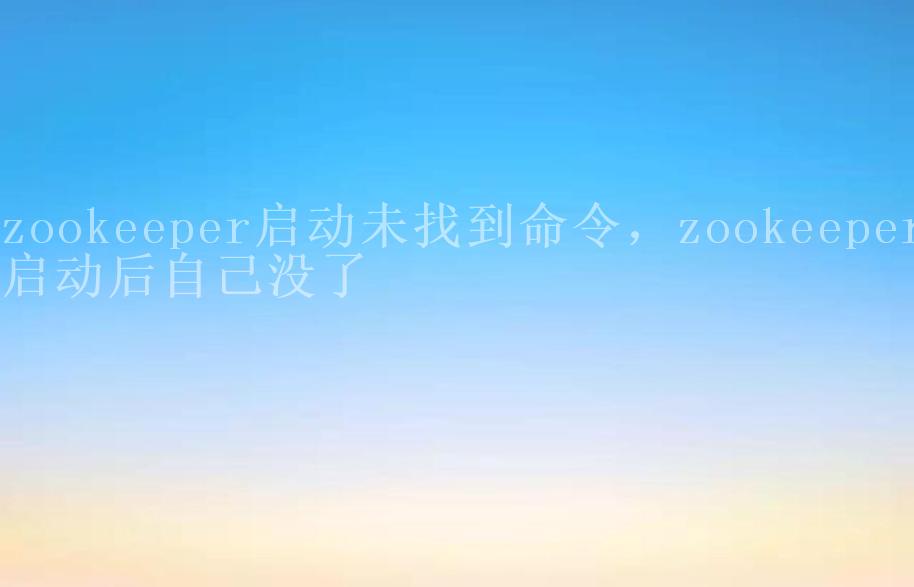 zookeeper启动未找到命令，zookeeper启动后自己没了2