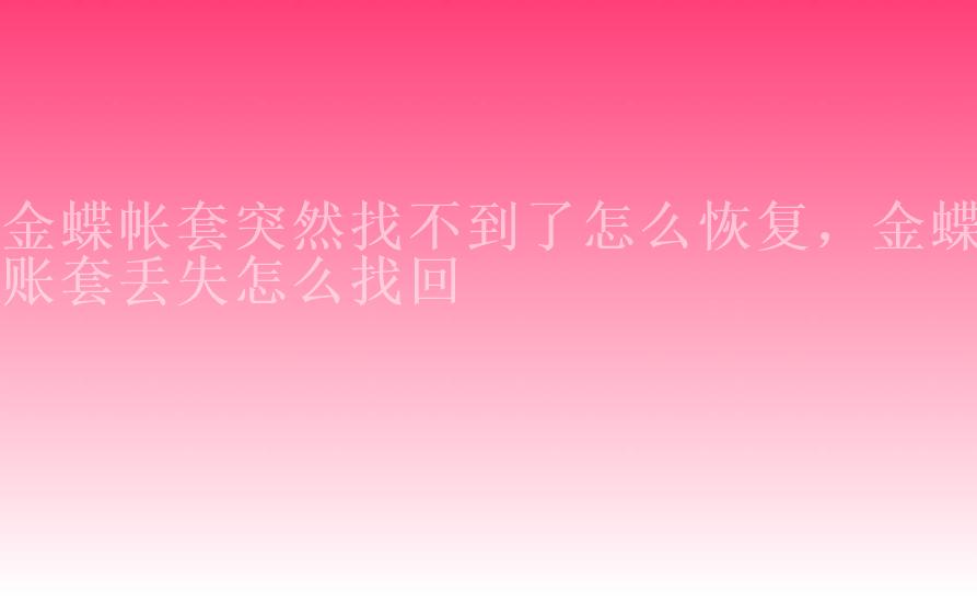 金蝶帐套突然找不到了怎么恢复，金蝶账套丢失怎么找回1