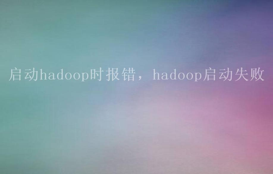 启动hadoop时报错，hadoop启动失败1