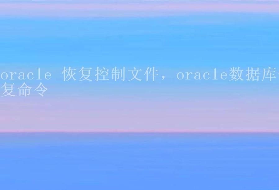 oracle 恢复控制文件，oracle数据库恢复命令1