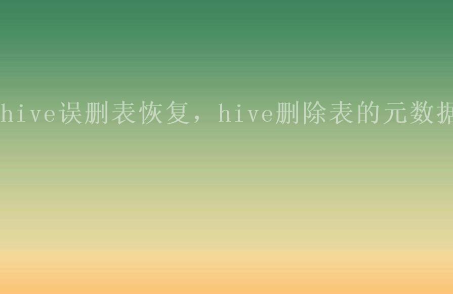 hive误删表恢复，hive删除表的元数据1