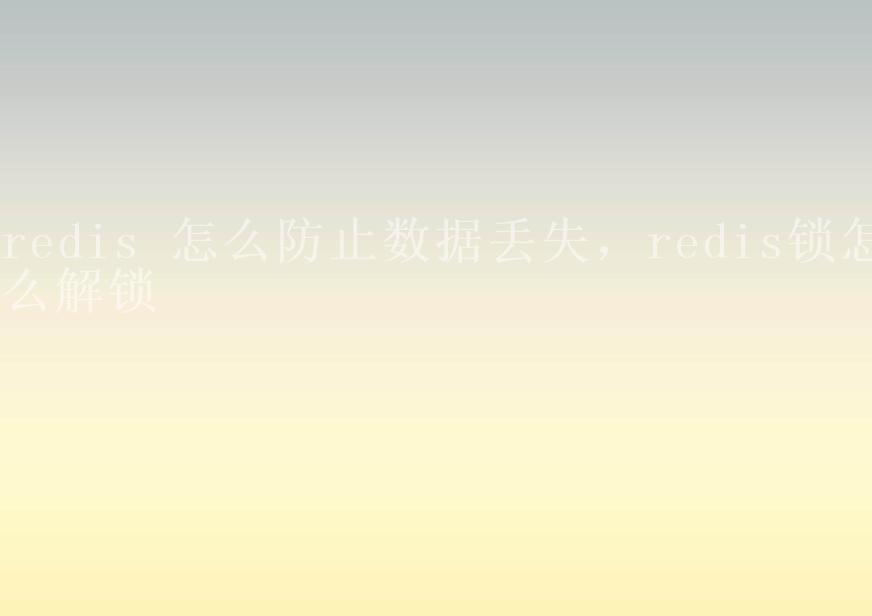 redis 怎么防止数据丢失，redis锁怎么解锁2