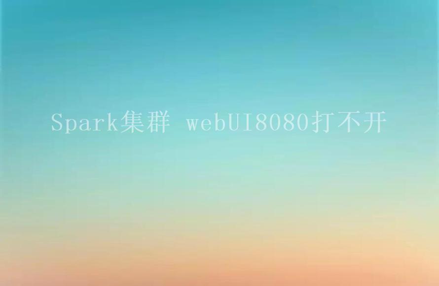 Spark集群 webUI8080打不开2