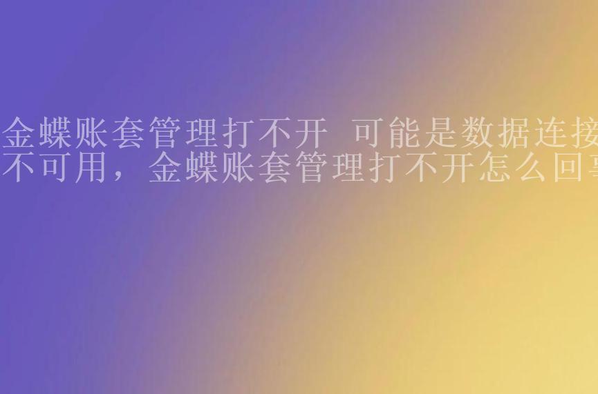 金蝶账套管理打不开 可能是数据连接不可用，金蝶账套管理打不开怎么回事2