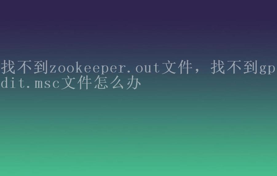 找不到zookeeper.out文件，找不到gpedit.msc文件怎么办2