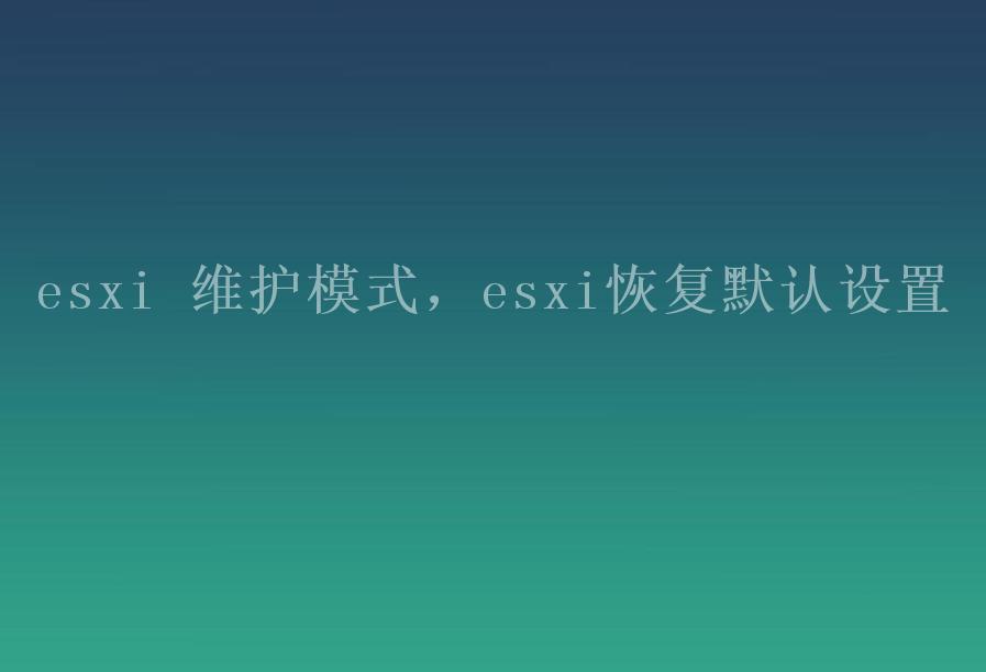 esxi 维护模式，esxi恢复默认设置1