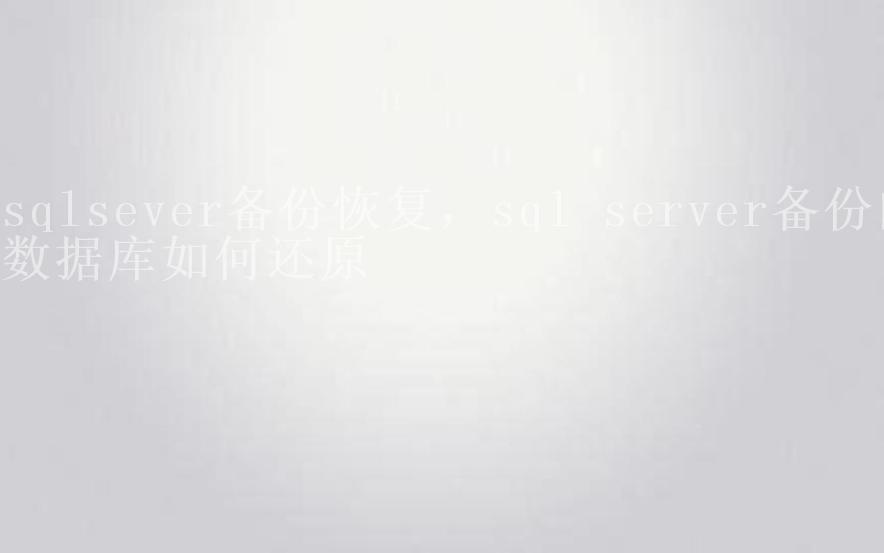 sqlsever备份恢复，sql server备份的数据库如何还原2