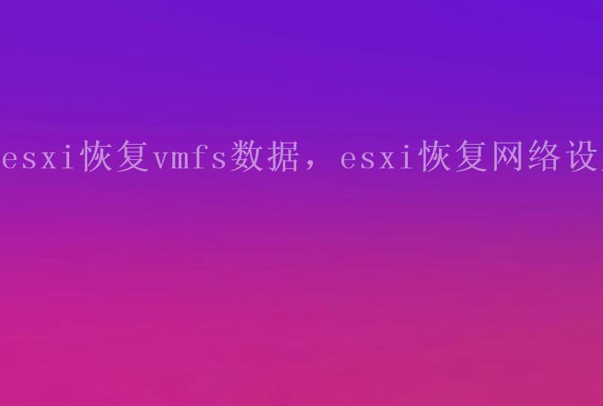 esxi恢复vmfs数据，esxi恢复网络设置1