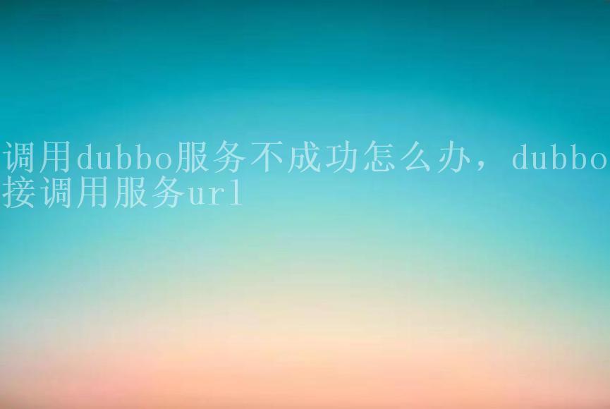 调用dubbo服务不成功怎么办，dubbo直接调用服务url2