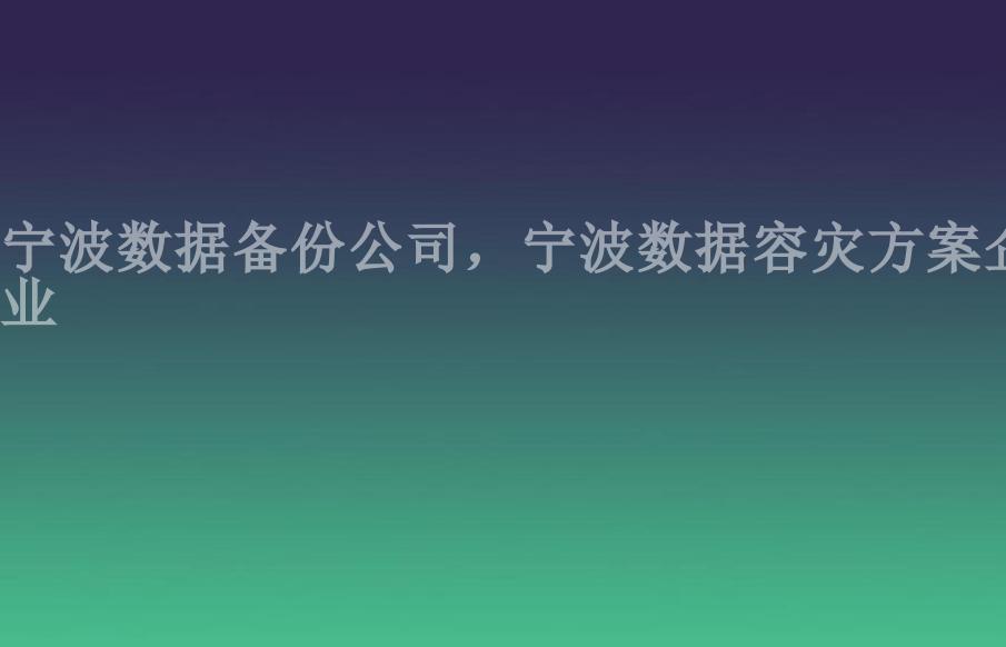 宁波数据备份公司，宁波数据容灾方案企业1