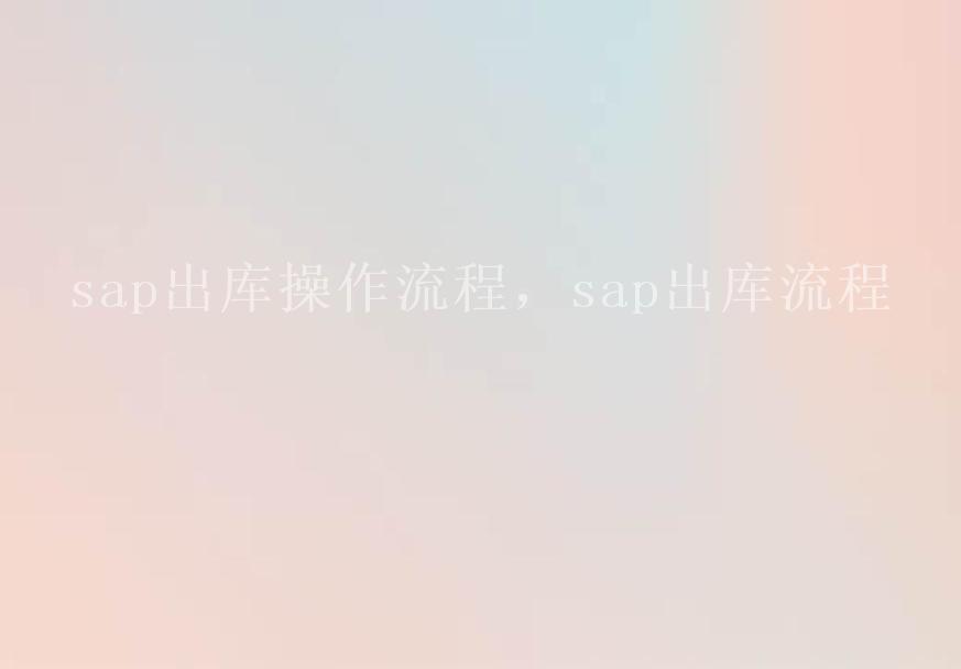 sap出库操作流程，sap出库流程1