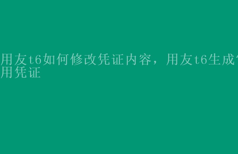 用友t6如何修改凭证内容，用友t6生成常用凭证2