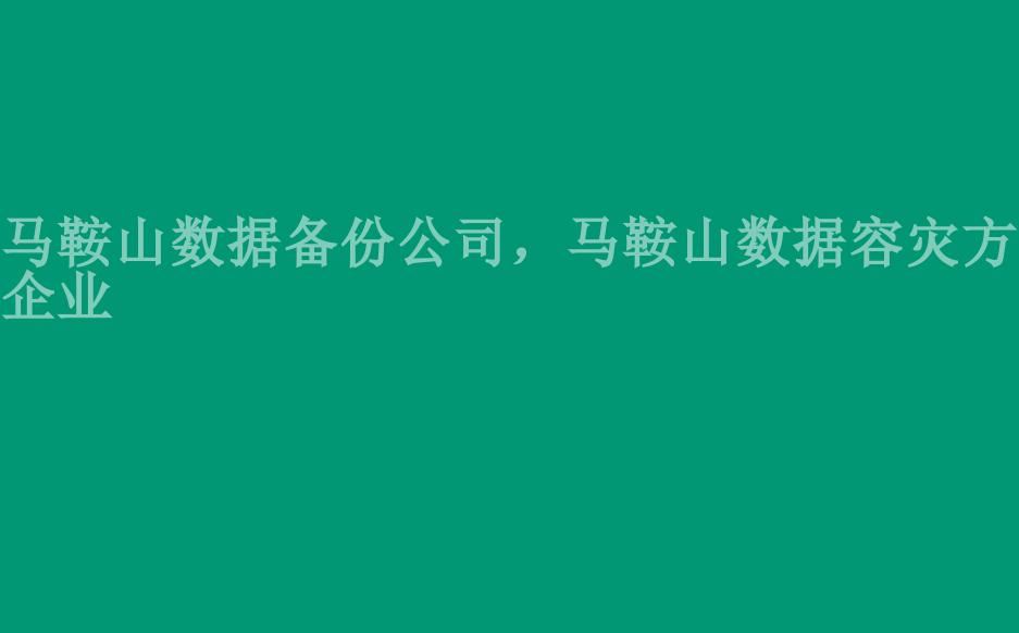 马鞍山数据备份公司，马鞍山数据容灾方案企业1