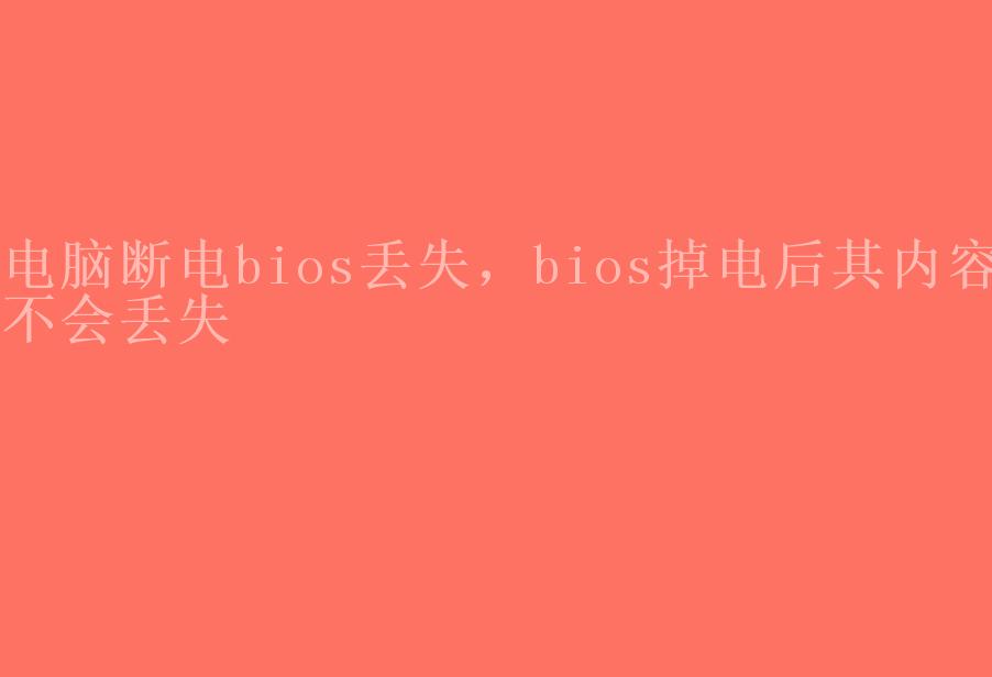 电脑断电bios丢失，bios掉电后其内容不会丢失1