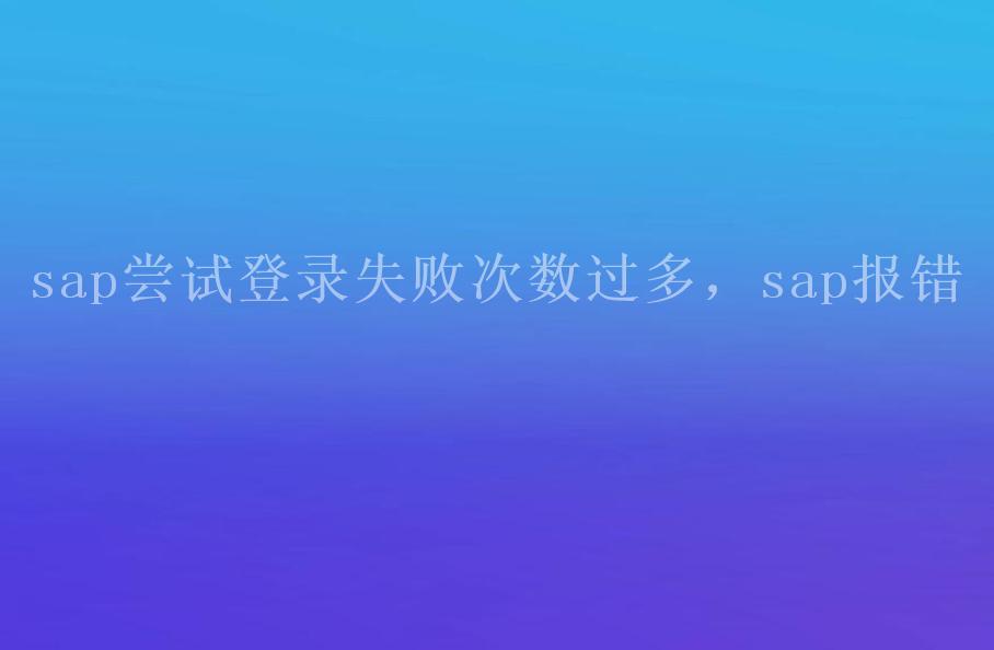 sap尝试登录失败次数过多，sap报错1