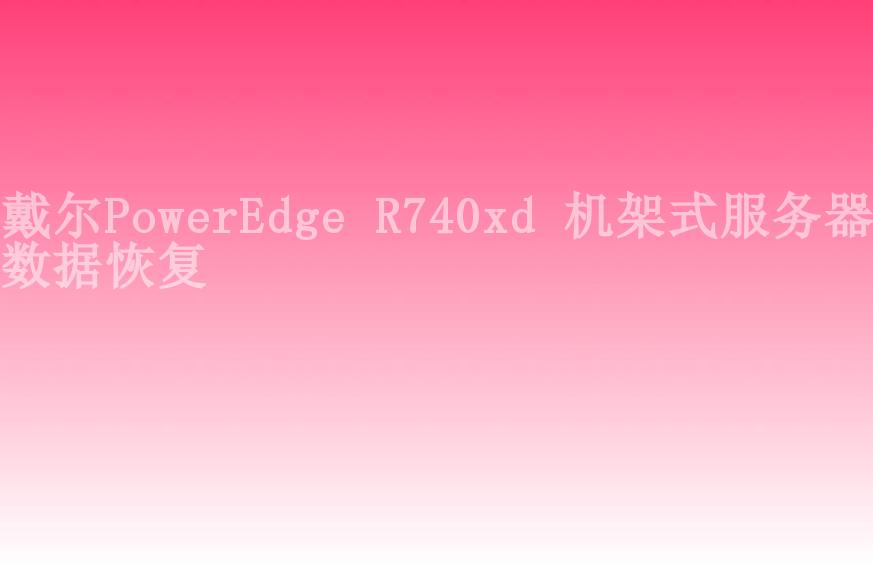 戴尔PowerEdge R740xd 机架式服务器数据恢复1