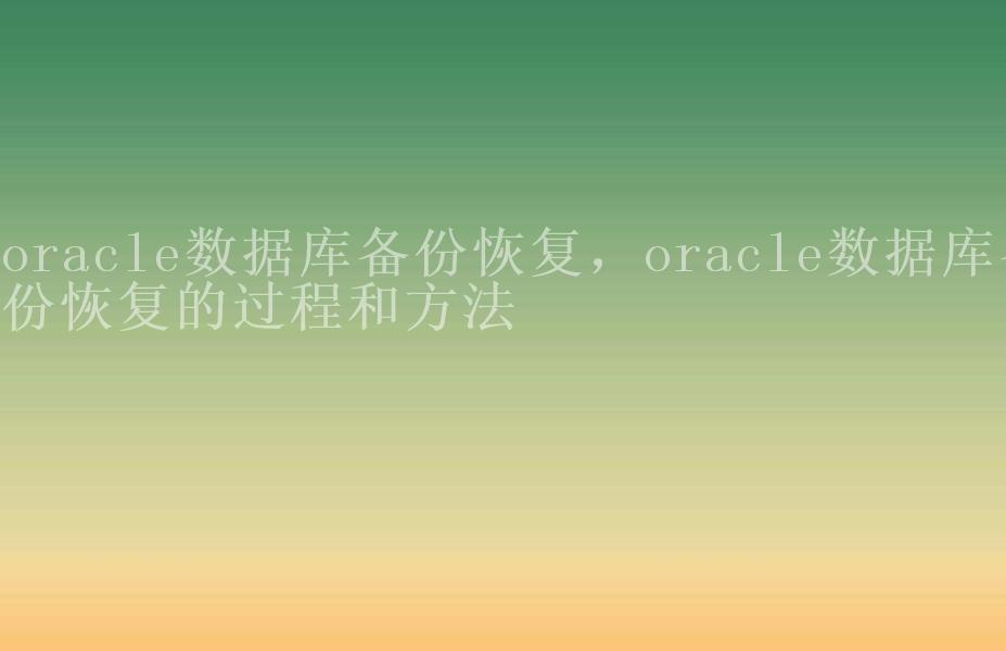 oracle数据库备份恢复，oracle数据库备份恢复的过程和方法1