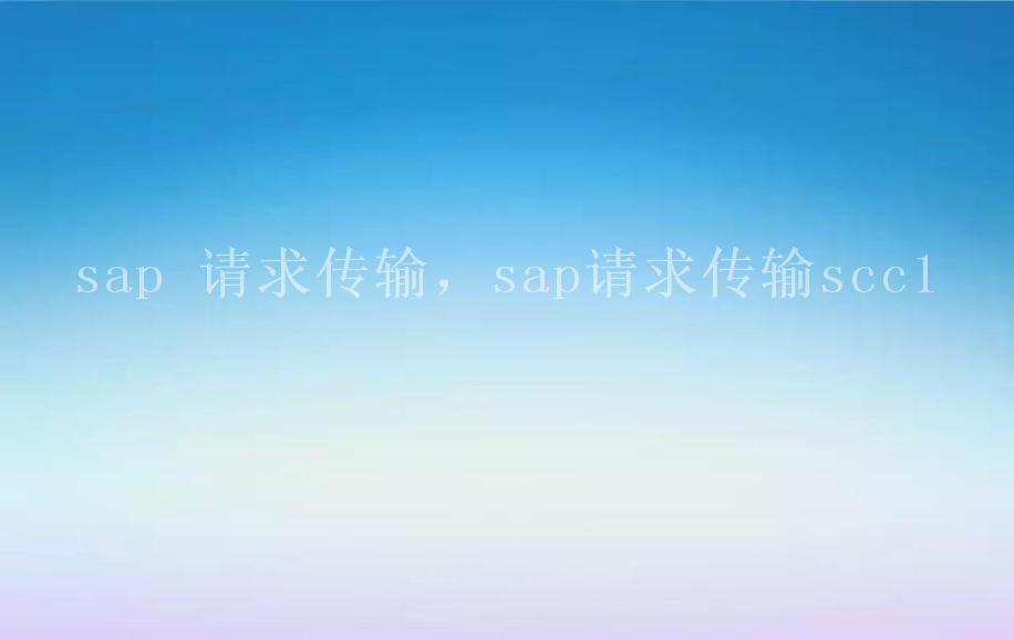 sap 请求传输，sap请求传输scc11