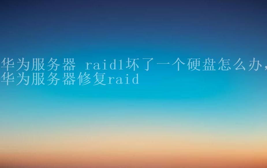 华为服务器 raid1坏了一个硬盘怎么办，华为服务器修复raid2