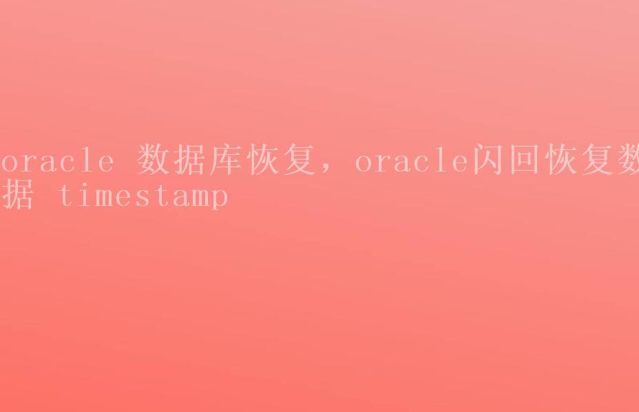 oracle 数据库恢复，oracle闪回恢复数据 timestamp1