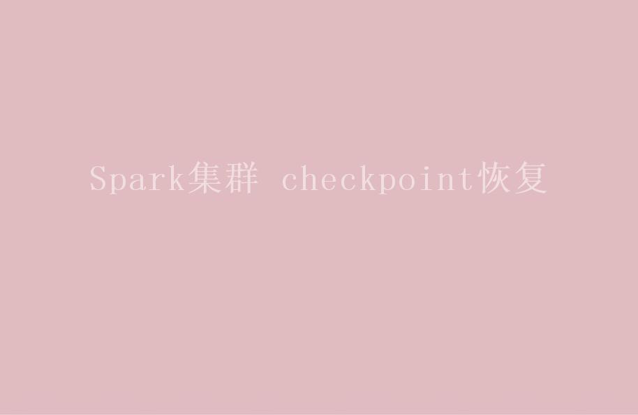 Spark集群 checkpoint恢复2