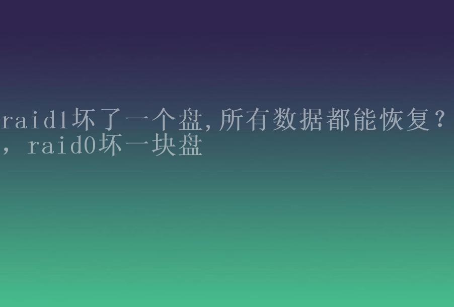 raid1坏了一个盘,所有数据都能恢复？，raid0坏一块盘2