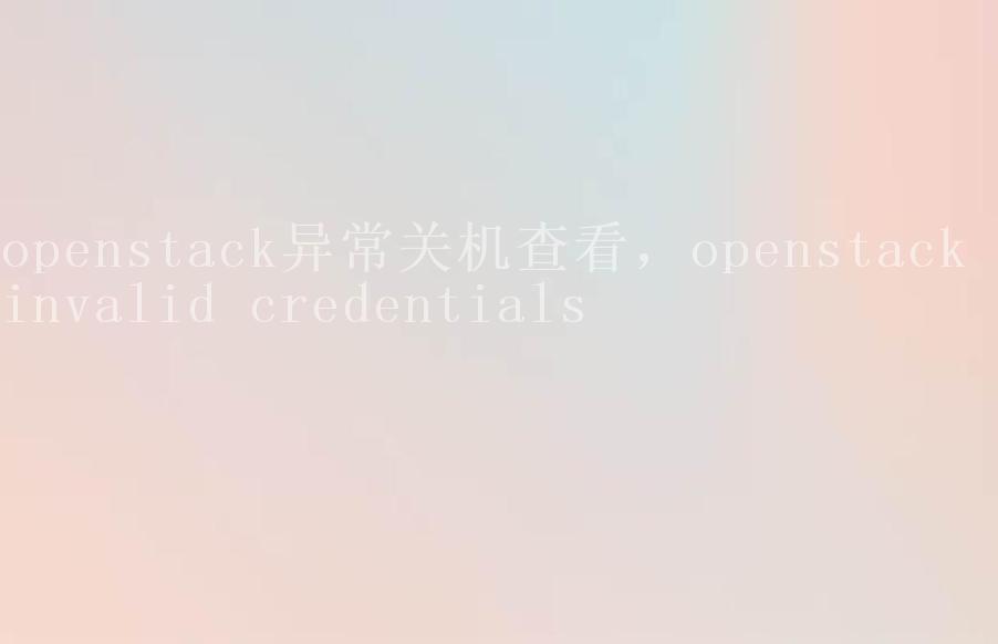 openstack异常关机查看，openstack invalid credentials2