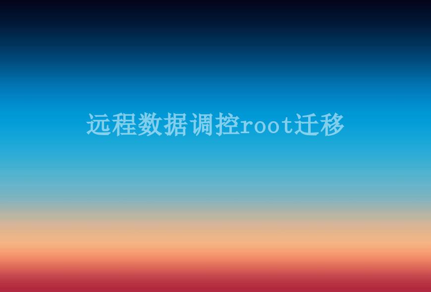 远程数据调控root迁移2