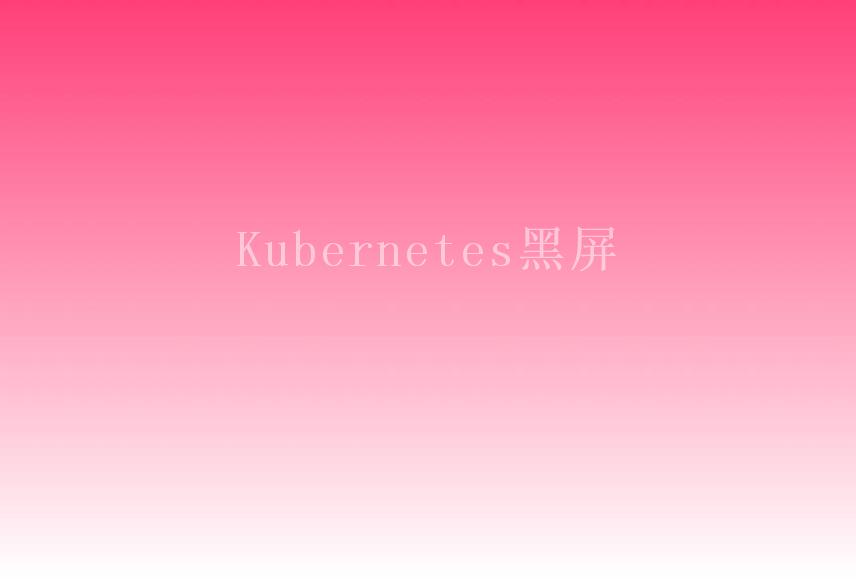 Kubernetes黑屏2