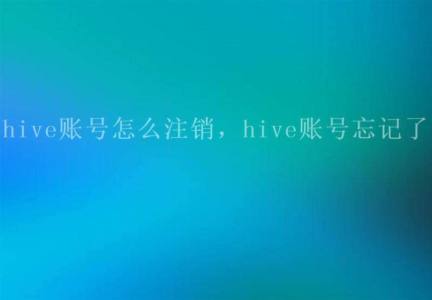 hive账号怎么注销，hive账号忘记了2