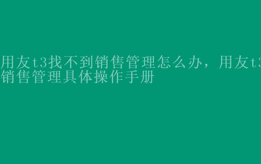 用友t3找不到销售管理怎么办，用友t3销售管理具体操作手册2