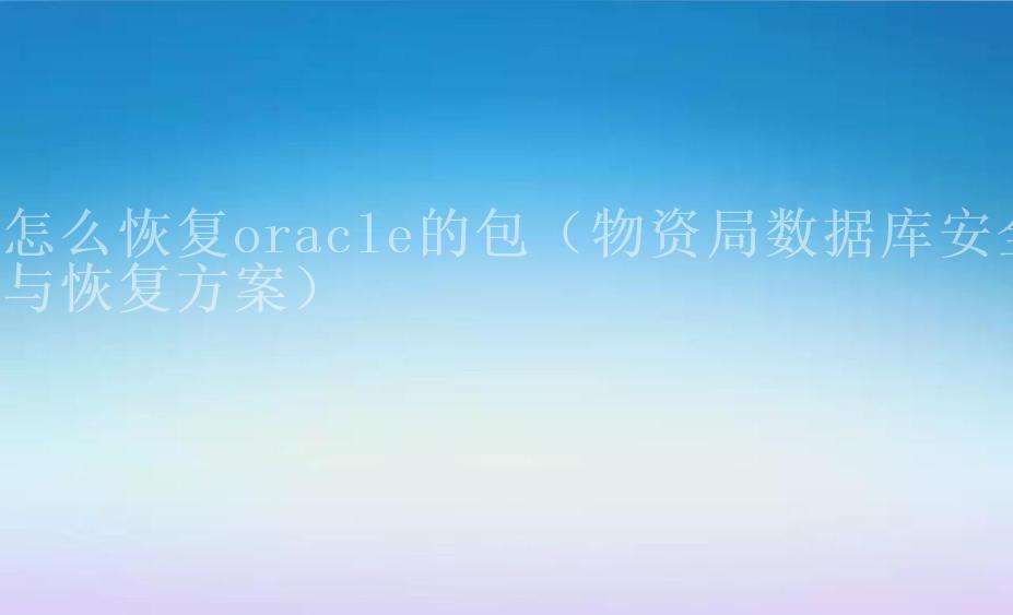 怎么恢复oracle的包（物资局数据库安全与恢复方案）2