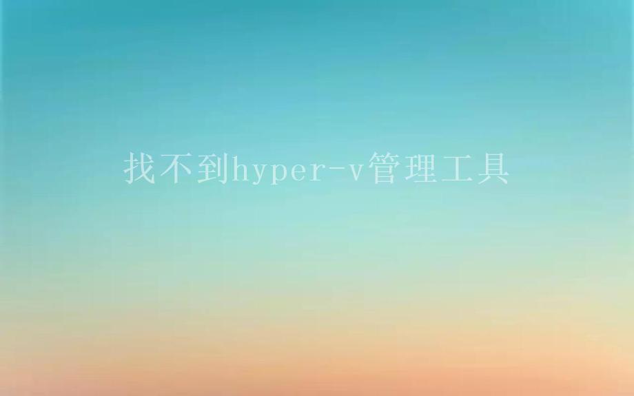 找不到hyper-v管理工具1