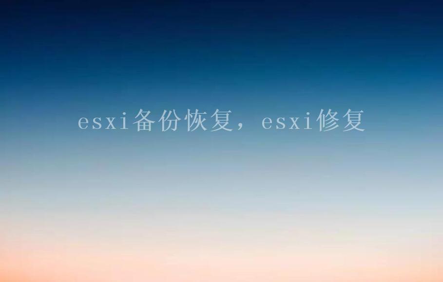 esxi备份恢复，esxi修复1