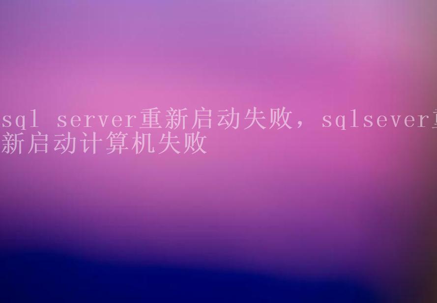 sql server重新启动失败，sqlsever重新启动计算机失败2