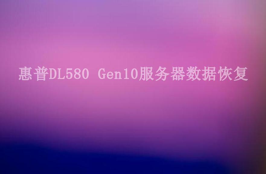 惠普DL580 Gen10服务器数据恢复1