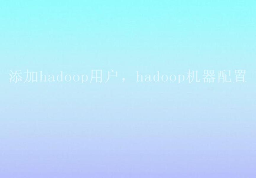 添加hadoop用户，hadoop机器配置1