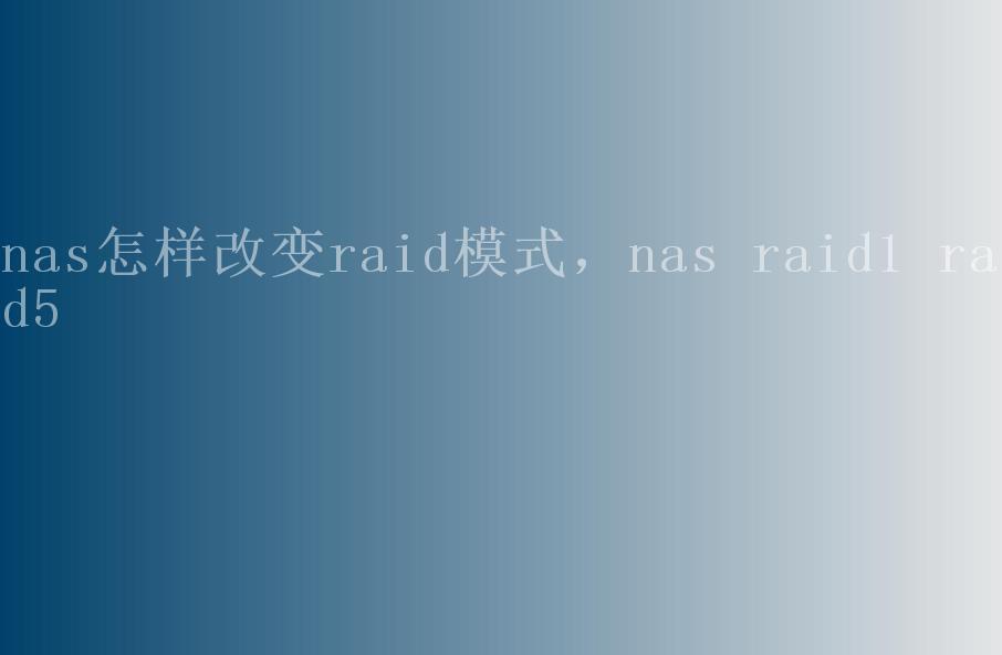 nas怎样改变raid模式，nas raid1 raid52