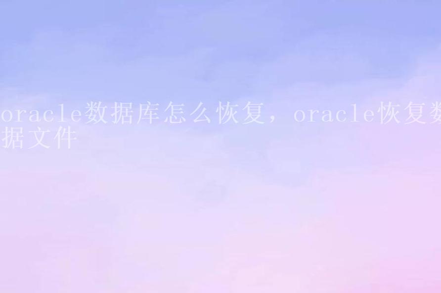 oracle数据库怎么恢复，oracle恢复数据文件1