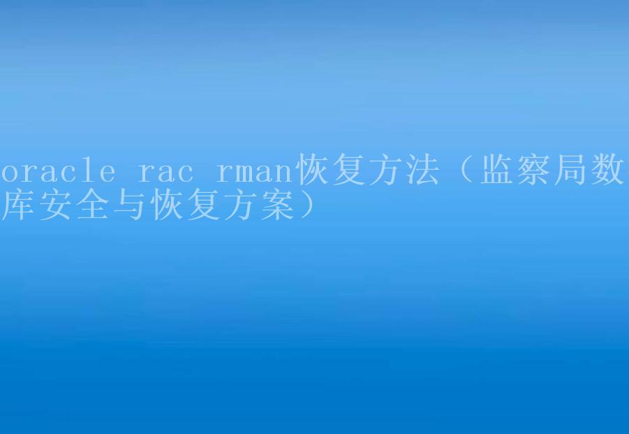 oracle rac rman恢复方法（监察局数据库安全与恢复方案）2