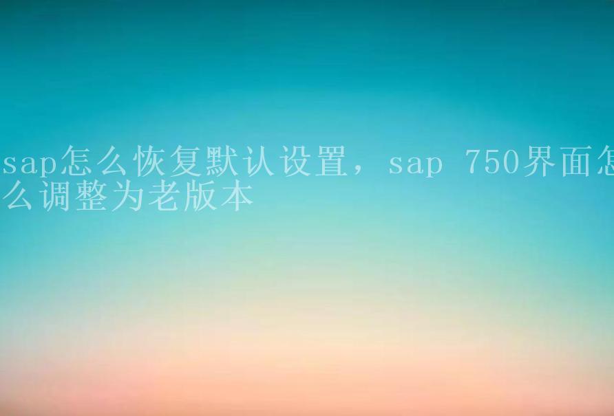 sap怎么恢复默认设置，sap 750界面怎么调整为老版本2