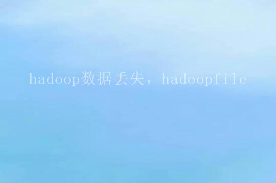 hadoop数据丢失，hadoopfile2