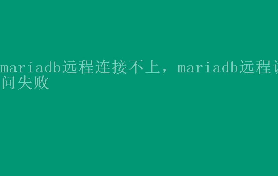 mariadb远程连接不上，mariadb远程访问失败1