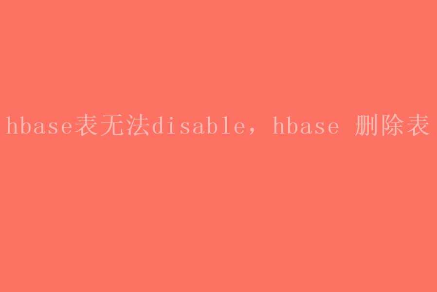 hbase表无法disable，hbase 删除表2