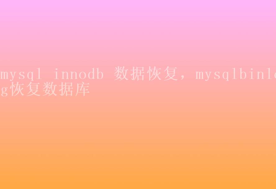 mysql innodb 数据恢复，mysqlbinlog恢复数据库1