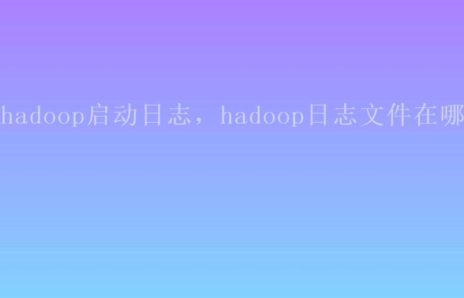 hadoop启动日志，hadoop日志文件在哪2